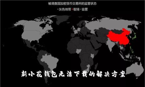 新小花钱包无法下载的解决方案