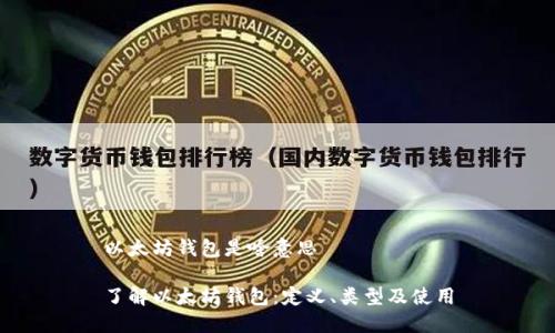 以太坊钱包是啥意思
了解以太坊钱包:定义、类型及使用