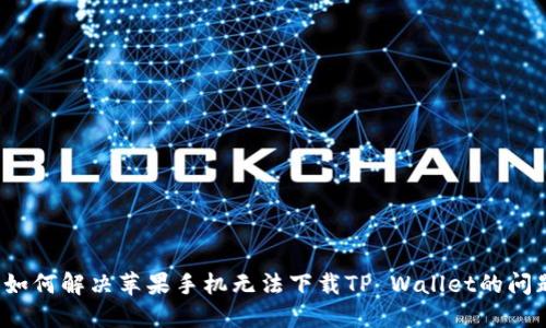 如何解决苹果手机无法下载TP Wallet的问题