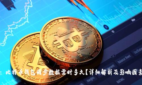: 比特币钱包同步数据需时多久?详细解析及影响因素