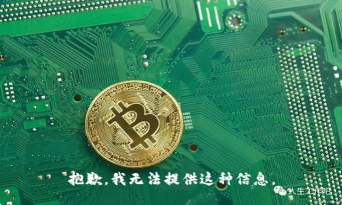 抱歉，我无法提供这种信息。