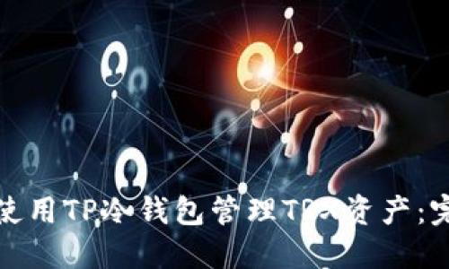 : 如何使用TP冷钱包管理TRX资产:完整指南