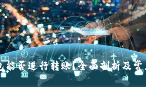 区块链钱包能否进行转账?全面剖析及常见问题解答