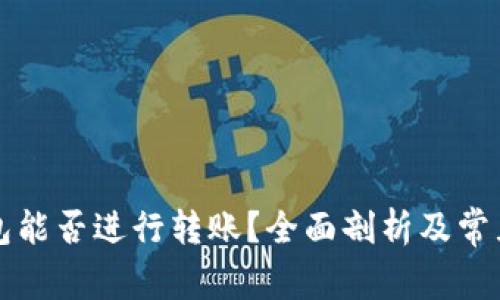 区块链钱包能否进行转账?全面剖析及常见问题解答
