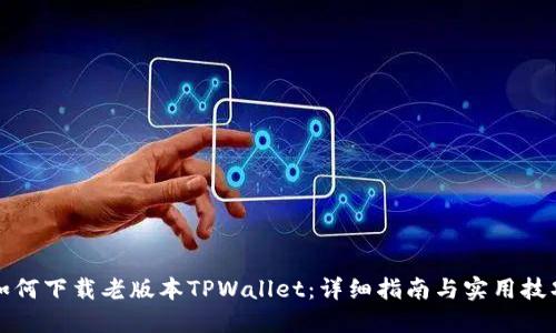 如何下载老版本TPWallet:详细指南与实用技巧