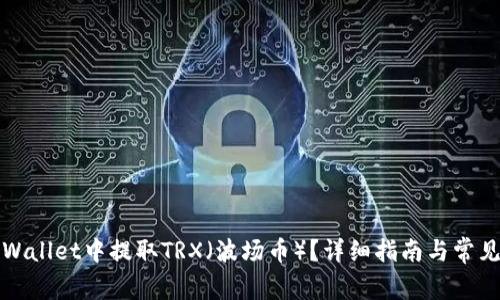 如何在TPWallet中提取TRX(波场币)?详细指南与常见问题解答