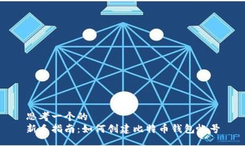 思考一个的
新手指南:如何创建比特币钱包帐号