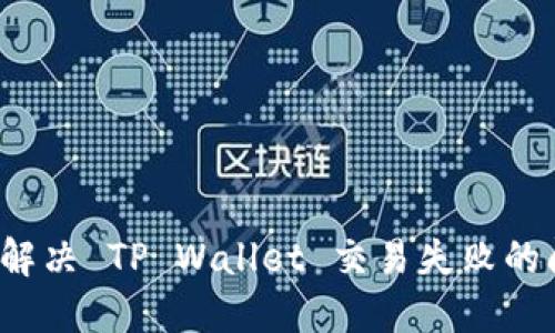 如何解决 TP Wallet 交易失败的问题?
