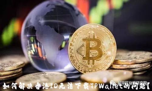 如何解决香港ID无法下载TPWallet的问题?