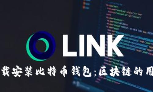 如何下载安装比特币钱包:区块链的用户指南