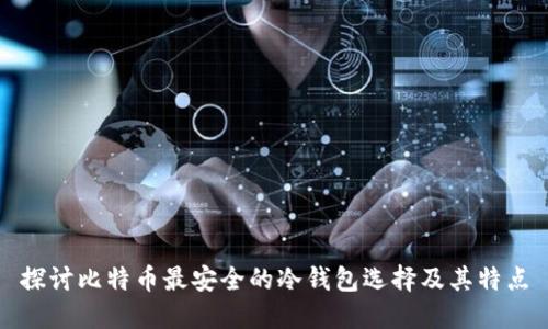 探讨比特币最安全的冷钱包选择及其特点