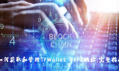 如何获取和管理TPWallet BEP2地址:完整指南