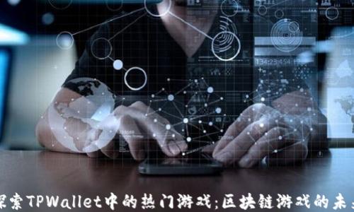 探索TPWallet中的热门游戏:区块链游戏的未来