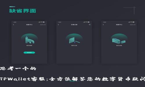 思考一个的
TPWallet客服:全方位解答您的数字货币疑问