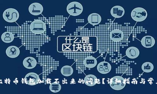 如何解决比特币钱包加载不出来的问题?详细指南与常见问题解答