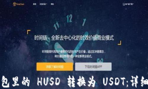 如何将钱包里的 HUSD 转换为 USDT:详细步骤指南