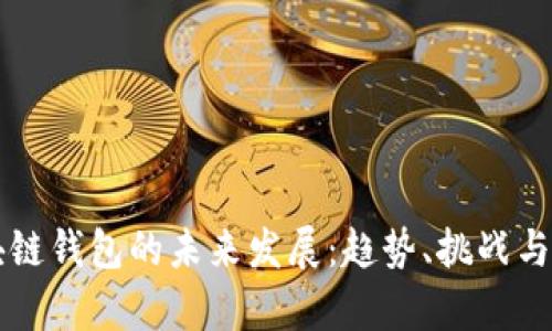 区块链钱包的未来发展:趋势、挑战与前景