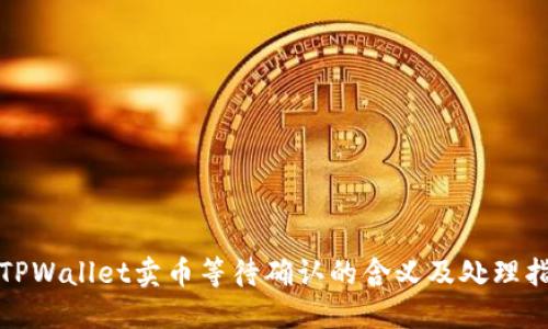 : TPWallet卖币等待确认的含义及处理指南