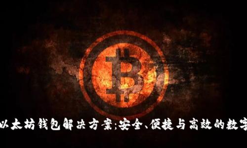 全面解析以太坊钱包解决方案:安全、便捷与高效的数字资产管理