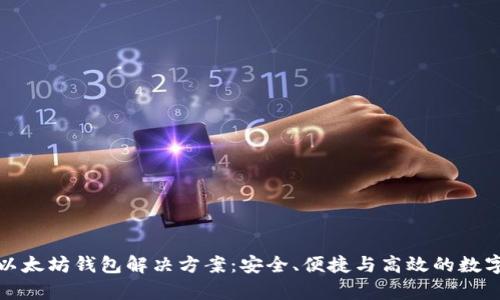 全面解析以太坊钱包解决方案:安全、便捷与高效的数字资产管理
