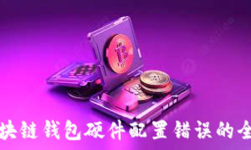 解决区块链钱包硬件配置错误的全面指南