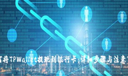 如何将TPWallet提现到银行卡:详细步骤与注意事项
