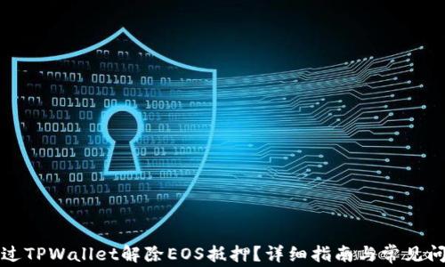 如何通过TPWallet解除EOS抵押?详细指南与常见问题解答