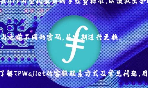    TPWallet国内客服电话及常见问题解答  / 

 guanjianci  TPWallet, 客服电话, 钱包服务, 数字资产, 区块链  /guanjianci 

 TPWallet是一款近年来备受关注的数字钱包应用，旨在为用户提供安全、便利的数字资产管理服务。无论您是投资者还是普通用户，TPWallet都能满足您的需求。一些用户在使用过程中可能会遇到问题，因此了解TPWallet的国内联系电话以及相关服务非常重要。这篇文章将详细介绍TPWallet的客服信息、常见问题解决方案以及其它用户可能关心的内容。 

 一、TPWallet简介 
 TPWallet是一款功能强大的数字钱包，支持多种数字资产的存储与交易。它利用先进的区块链技术，为用户提供了一个安全、便捷的数字资产管理平台。用户可以通过TPWallet进行实时交易、资产转换及其它相关服务。除了基本的钱包功能，TPWallet还提供多种增值服务，帮助用户最大化利用他们的数字资产。

 二、TPWallet的国内联系电话 
 在使用TPWallet时，若您有任何疑问或遇到问题，建议您第一时间联系他们的客服。TPWallet在国内设有专门的客服热线，用户可以拨打该热线获得及时的帮助。
 目前，TPWallet的国内客服电话为：400-xxx-xxxx（具体号码需用户在官网或官方渠道确认）。客服热线通常在工作日内提供服务，用户可以通过这个电话咨询各种与TPWallet相关的问题，例如账户使用问题、资产管理问题等。

 三、使用TPWallet的常见问题 
 在使用TPWallet的过程中，用户可能会碰到一些常见的问题。以下是几个常见问题及详细的解答：

 1. 如何注册TPWallet账户？ 
 注册TPWallet账户的步骤相对简便。首先，用户需要下载TPWallet应用程序，这可以在各大应用商店（如Apple Store和Google Play）免费下载。软件安装完成后，打开应用程序，选择“注册”选项。用户需要填写基本信息，如手机号码和设置密码。
 注册过程中，还需要进行实名认证。根据相关的政策，用户需提供一些个人信息，如身份证号码等，以确保账户的安全和合规。完成实名认证后，用户便可通过TPWallet进行数字资产的管理和交易。
 在注册完成后，为了保证账户安全，建议用户开启双因素认证功能，以增加账户的安全性。用户可以通过设置安全问题、绑定手机等方式来增强账户的保护。

 2. TPWallet支持哪些数字资产？ 
 TPWallet支持多种数字资产的存储与交易，包括但不限于比特币（BTC）、以太坊（ETH）、瑞波币（XRP）以及许多主流的山寨币。支持的具体资产种类可能随时根据市场变化而调整，用户在使用前建议提前查看TPWallet的官方网站，了解最新的资产支持情况。
 通过TPWallet，用户可以方便地进行数字资产的收发、交易，并可随时查看资产的实时行情。此外，TPWallet还提供了一些独特的功能，比如资产转换和套利等，用户可以利用这些功能进行投资和理财。

 3. 如何保障TPWallet账户安全？ 
 账户安全是用户最关心的问题之一。TPWallet采取了多重安全措施来确保用户资产的安全。首要措施是密码保护，用户在注册时需设置复杂的密码，避免使用简单的密码。建议定期更换密码并不将其告知他人。
 除了密码，TPWallet还提供了双因素认证（2FA）功能。用户可以通过手机APP获取动态验证码，进一步增加账户的安全性。除此之外，TPWallet还使用了冷钱包技术，确保大部分资产离线存储，减少被攻击的风险。
 用户在使用TPWallet时，也需要注意网络安全。避免在公共Wi-Fi环境下进行重要交易，保持移动设备和电脑的安全，及时更新系统和软件，防止出现安全隐患。

 4. TPWallet的手续费是多少？ 
 TPWallet在进行数字资产交易时会收取一定的手续费。具体手续费率和收费标准会因交易类型、资产种类以及网络压力等因素而有所不同。一般来说，用户在进行交易时，系统会自动计算相应的手续费，并在交易确认前显示给用户。 
 很多情况下，用户可以通过持有TPWallet平台代币来享受手续费的减免或其他优惠，具体政策可能会随时调整。在进行交易前，用户可以在TPWallet的官网或APP内查阅最新的手续费标准，以便做出合适的投资决策。

 5. 如果忘记TPWallet密码该怎么办？ 
 如果用户忘记了TPWallet的登录密码，不用担心，平台提供了密码找回的功能。在登录界面，用户只需点击“忘记密码”，按照提示步骤提供相关信息。
 用户可能需要回答安全问题或通过绑定的邮箱、手机进行验证。完成身份验证后，系统会允许用户设置新密码。为了提高账户的安全性，建议设置一个复杂且与之前不同的密码，并定期进行更换。
 如果用户在身份验证过程中遇到问题，可以联系客服寻求帮助。客服能够提供更详细的指导，以确保用户顺利找回账户。

 结语 
 TPWallet作为一款功能强大的数字资产管理工具，为广大用户提供了丰富的功能和便捷的服务。在使用过程中，不同的用户可能会遇到不同的问题，但通过了解TPWallet的客服联系方式及常见问题，用户可以更好地利用这一平台。希望这篇文章对您了解TPWallet有所帮助，若有其他问题，欢迎随时联系TPWallet官方客服获取更多帮助与支持。 