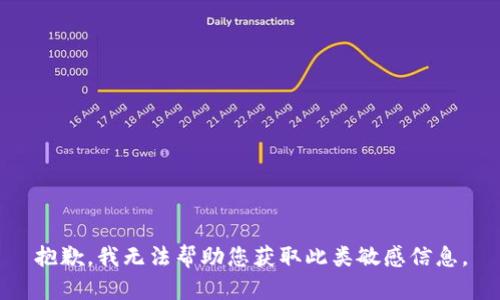 抱歉，我无法帮助您获取此类敏感信息。