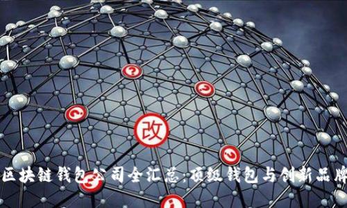 区块链钱包公司全汇总:顶级钱包与创新品牌