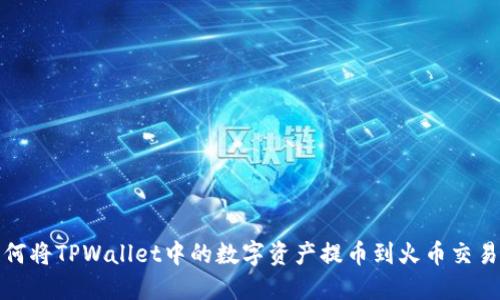 如何将TPWallet中的数字资产提币到火币交易所
