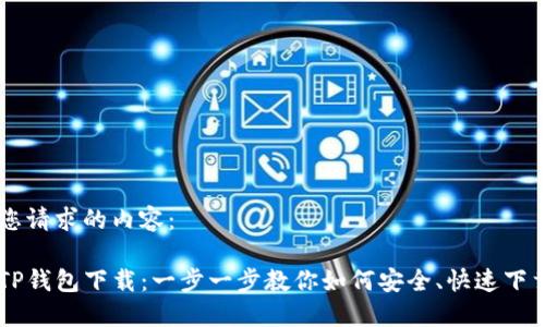 以下是您请求的内容：

区块链TP钱包下载：一步一步教你如何安全、快速下载与使用