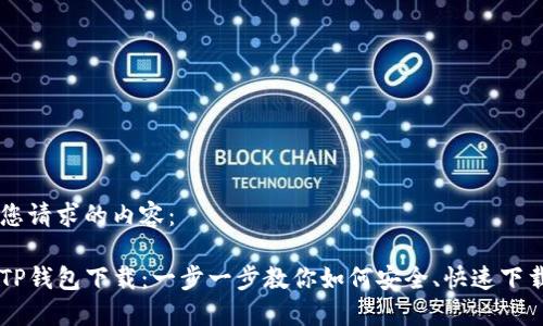 以下是您请求的内容：

区块链TP钱包下载：一步一步教你如何安全、快速下载与使用