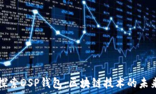   
探索DSP钱包：区块链技术的未来