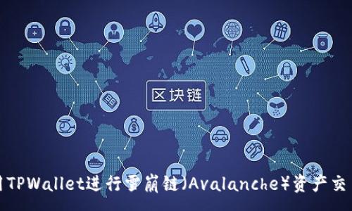 :
如何使用TPWallet进行雪崩链（Avalanche）资产交易与管理