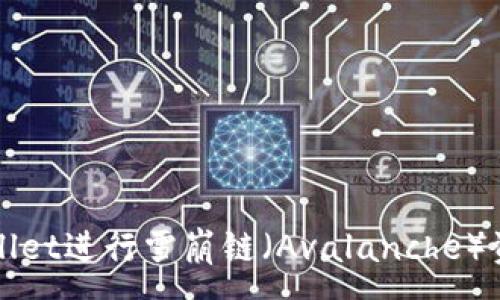 :
如何使用TPWallet进行雪崩链（Avalanche）资产交易与管理