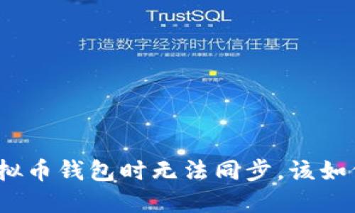 使用虚拟币钱包时无法同步，该如何解决？