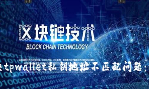 如何解决tpwallet私钥地址不匹配问题：详细指南