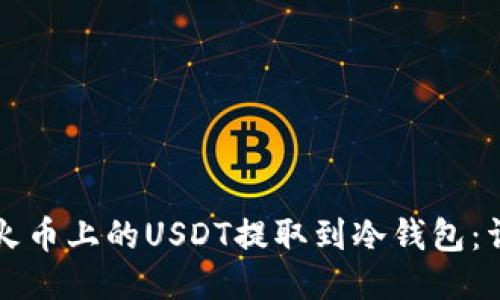 如何将火币上的USDT提取到冷钱包：详细指南
