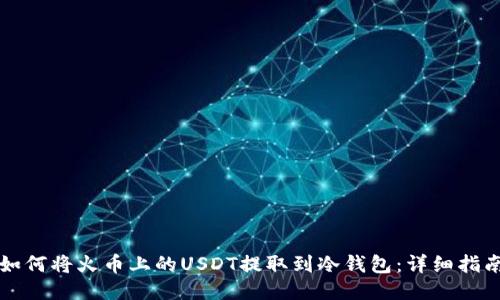如何将火币上的USDT提取到冷钱包：详细指南