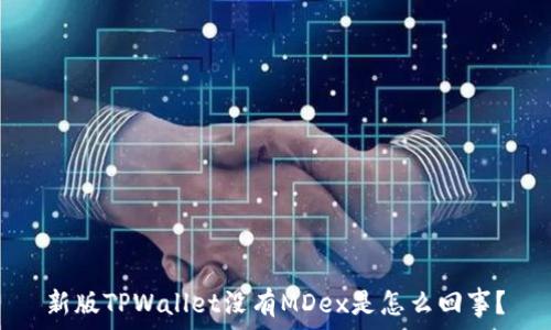  
新版TPWallet没有MDex是怎么回事？