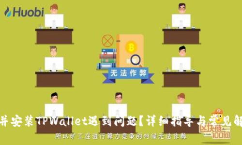: 下载并安装TPWallet遇到问题？详细指导与常见解决方案