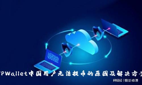 TPWallet中国用户无法提币的原因及解决方案
