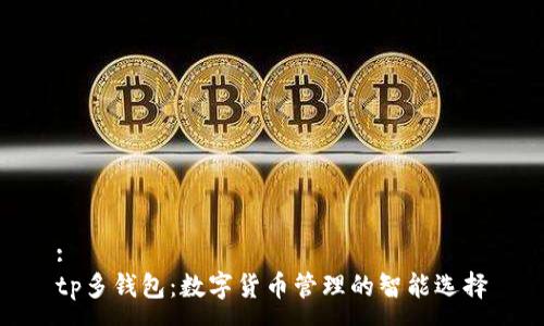 :
tp多钱包：数字货币管理的智能选择