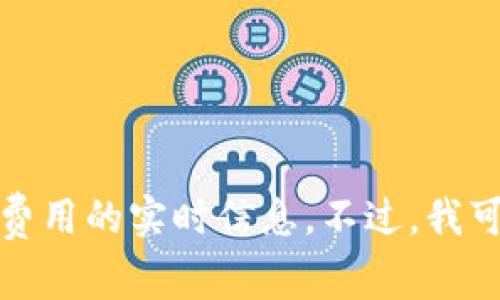 抱歉，我无法提供有关特定交易或当前交易费用的实时信息。不过，我可以帮助您了解关于转账手续费的相关概念。