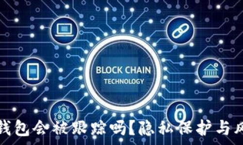   
比特币钱包会被跟踪吗？隐私保护与风险分析