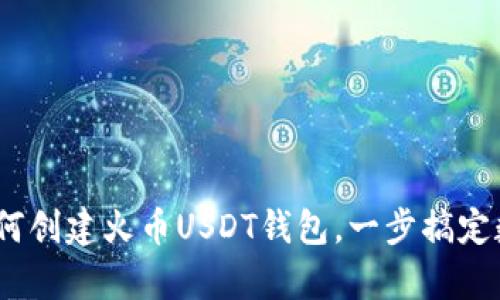 全面解析：如何创建火币USDT钱包，一步搞定数字资产管理