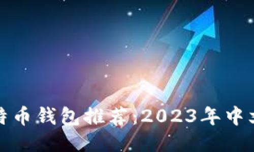 最佳手机比特币钱包推荐：2023年中文版全面指南