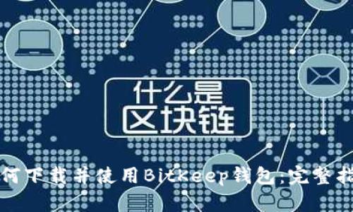 如何下载并使用BitKeep钱包：完整指南