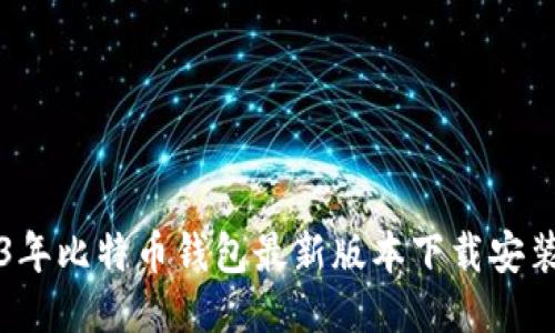 2023年比特币钱包最新版本下载安装指南
